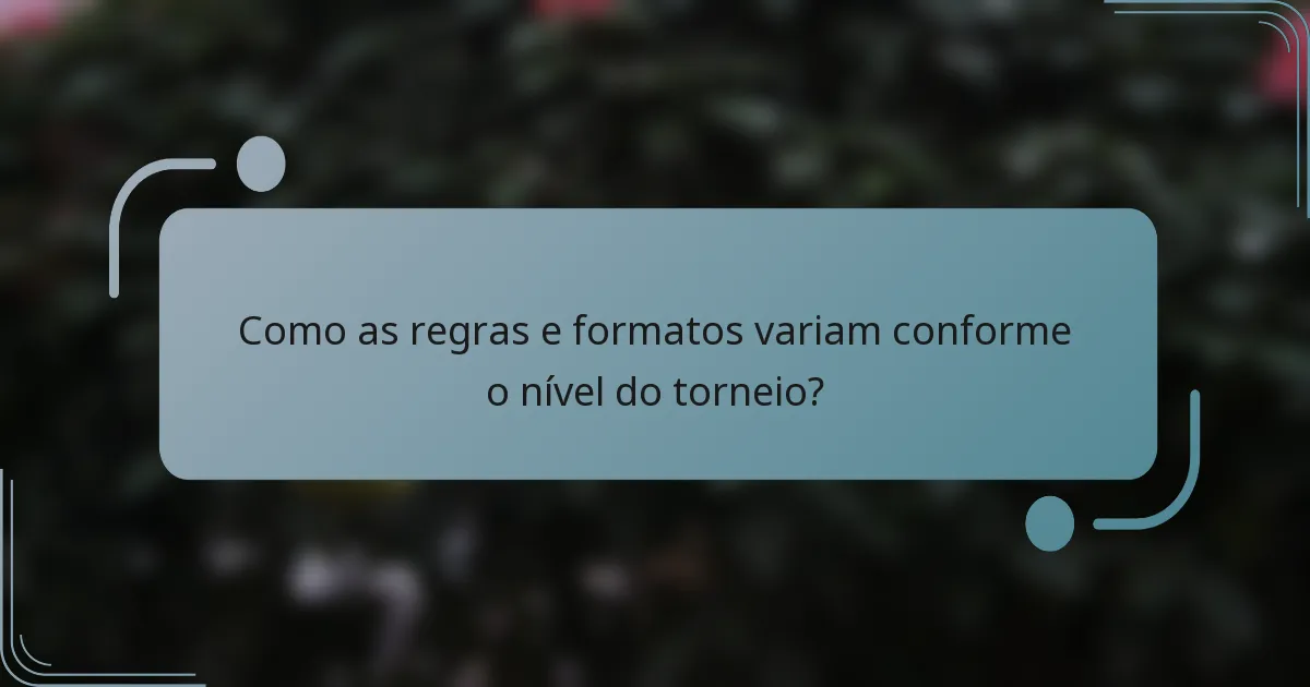 Como as regras e formatos variam conforme o nível do torneio?