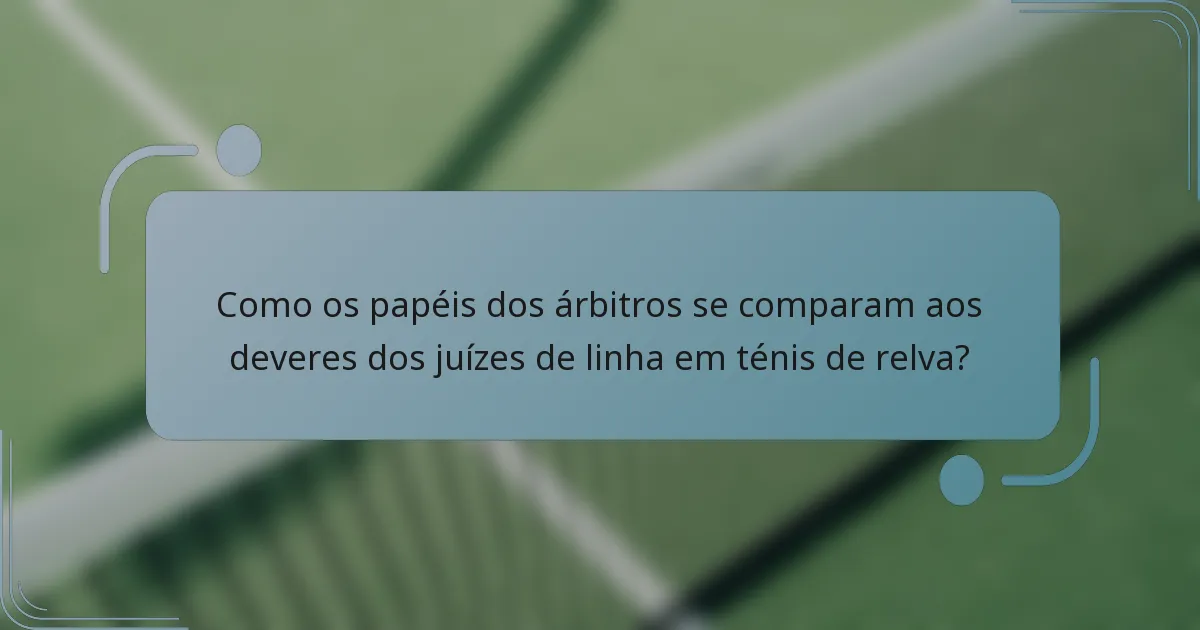 Como os papéis dos árbitros se comparam aos deveres dos juízes de linha em ténis de relva?