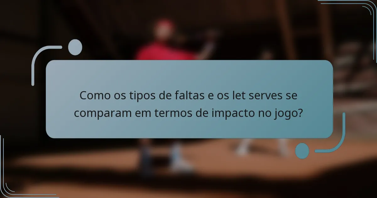 Como os tipos de faltas e os let serves se comparam em termos de impacto no jogo?