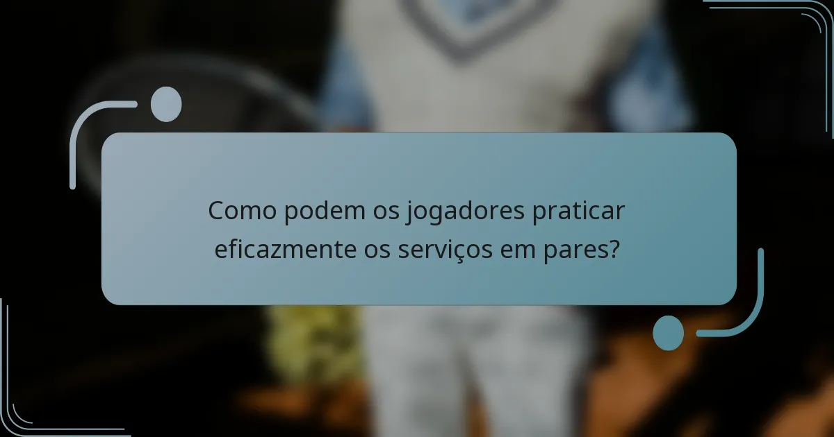 Como podem os jogadores praticar eficazmente os serviços em pares?