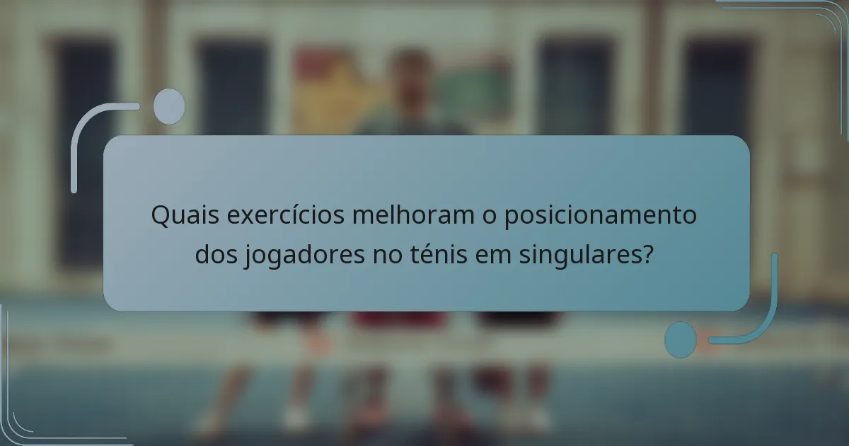Quais exercícios melhoram o posicionamento dos jogadores no ténis em singulares?