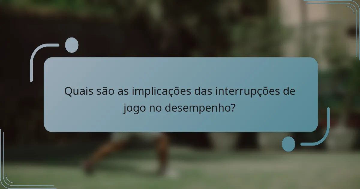 Quais são as implicações das interrupções de jogo no desempenho?