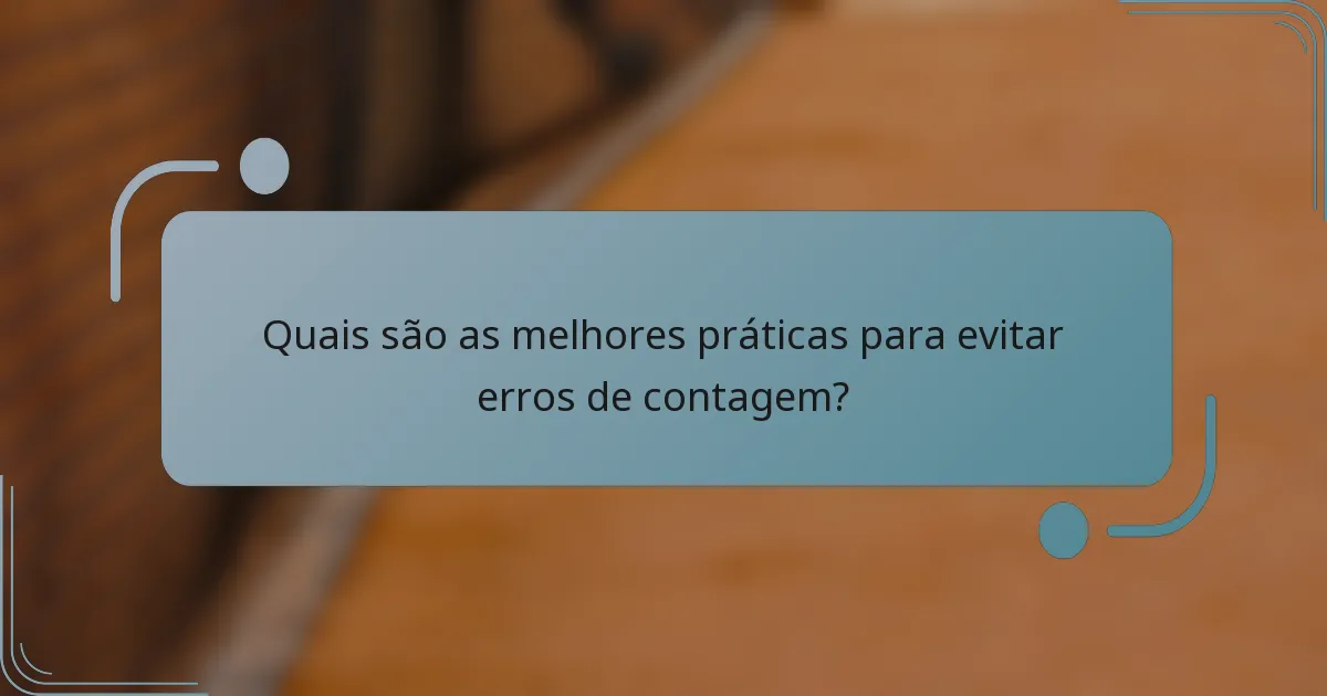 Quais são as melhores práticas para evitar erros de contagem?