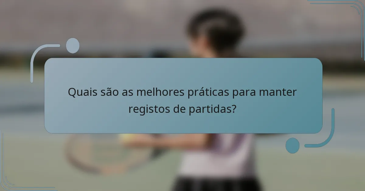 Quais são as melhores práticas para manter registos de partidas?