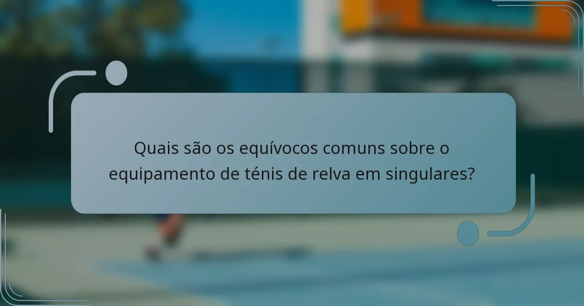 Quais são os equívocos comuns sobre o equipamento de ténis de relva em singulares?