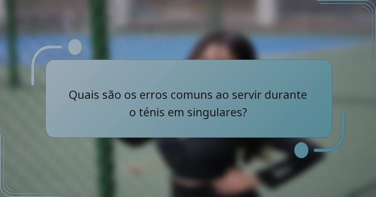 Quais são os erros comuns ao servir durante o ténis em singulares?