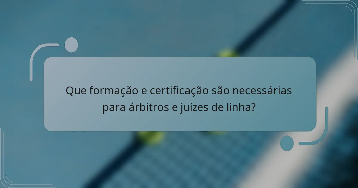 Que formação e certificação são necessárias para árbitros e juízes de linha?